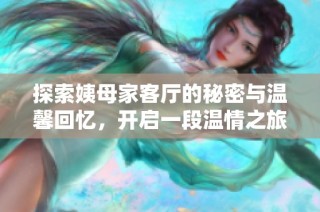 探索姨母家客廳的秘密與溫馨回憶，開啟一段溫情之旅